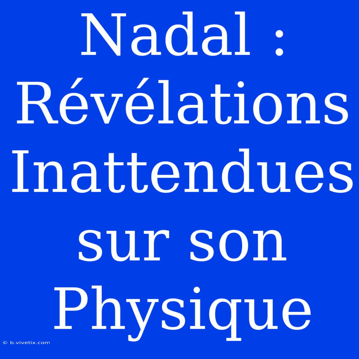 Nadal :  Révélations Inattendues Sur Son Physique