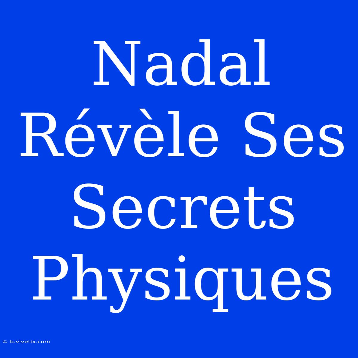 Nadal Révèle Ses Secrets Physiques 