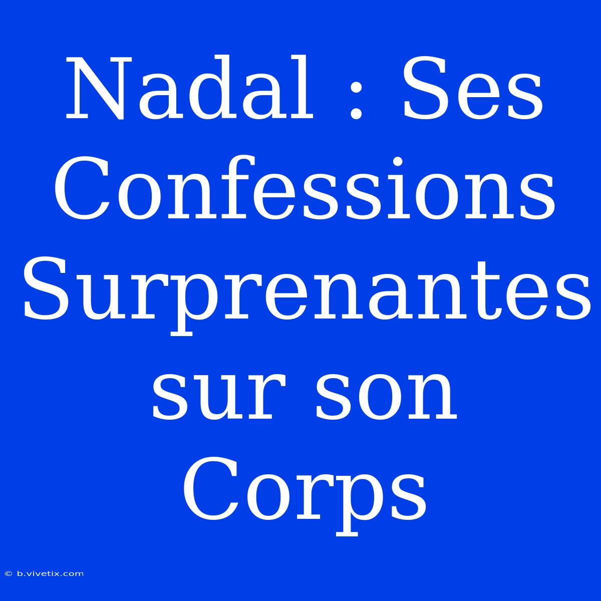 Nadal : Ses Confessions Surprenantes Sur Son Corps