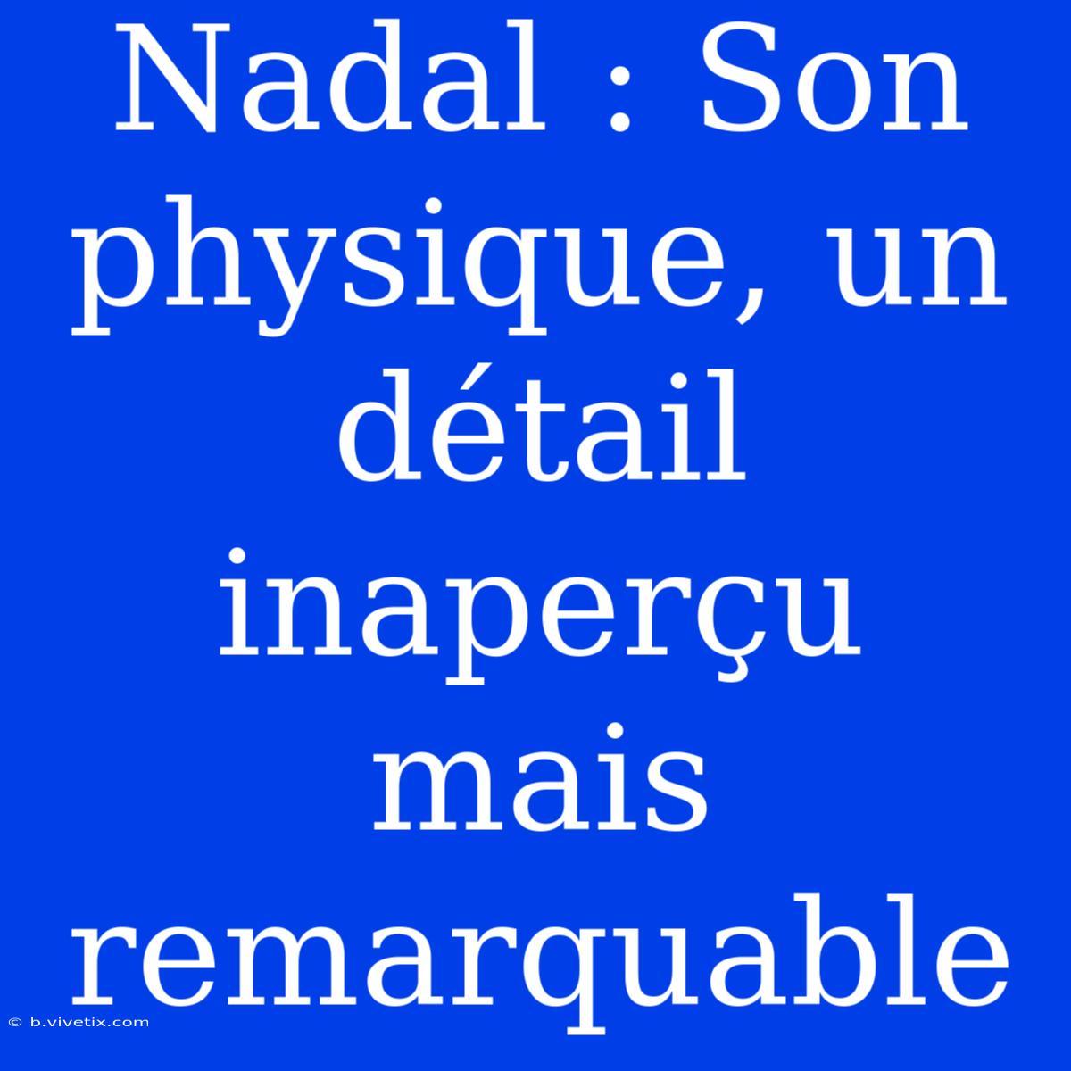 Nadal : Son Physique, Un Détail Inaperçu Mais Remarquable