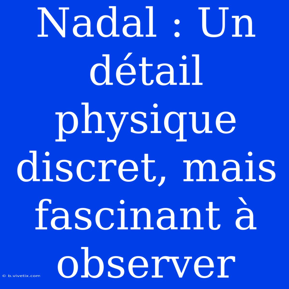 Nadal : Un Détail Physique Discret, Mais Fascinant À Observer 