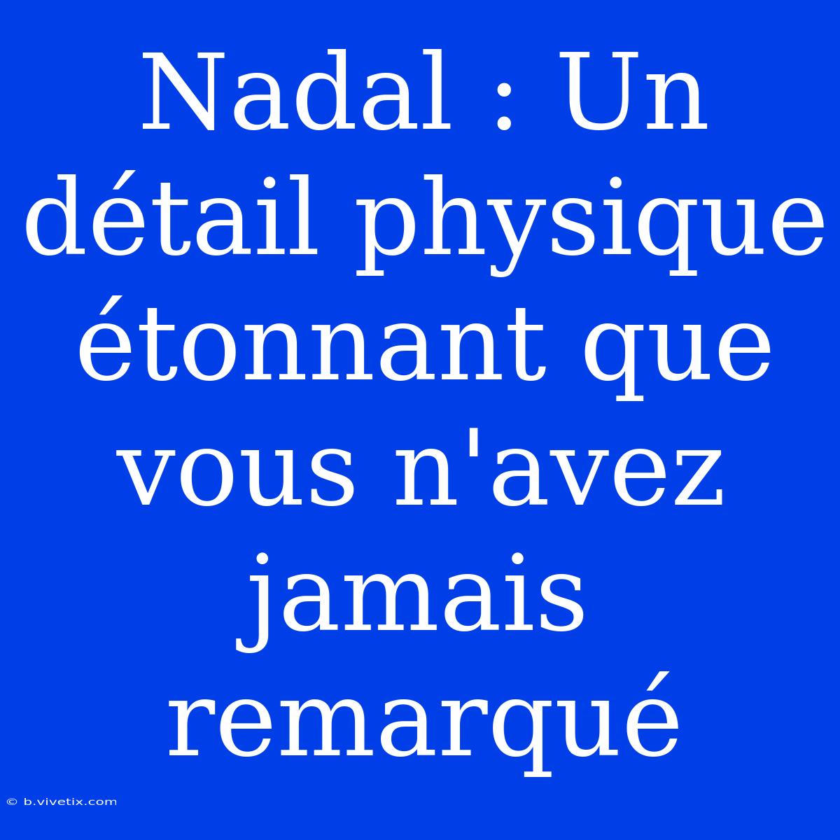 Nadal : Un Détail Physique Étonnant Que Vous N'avez Jamais Remarqué