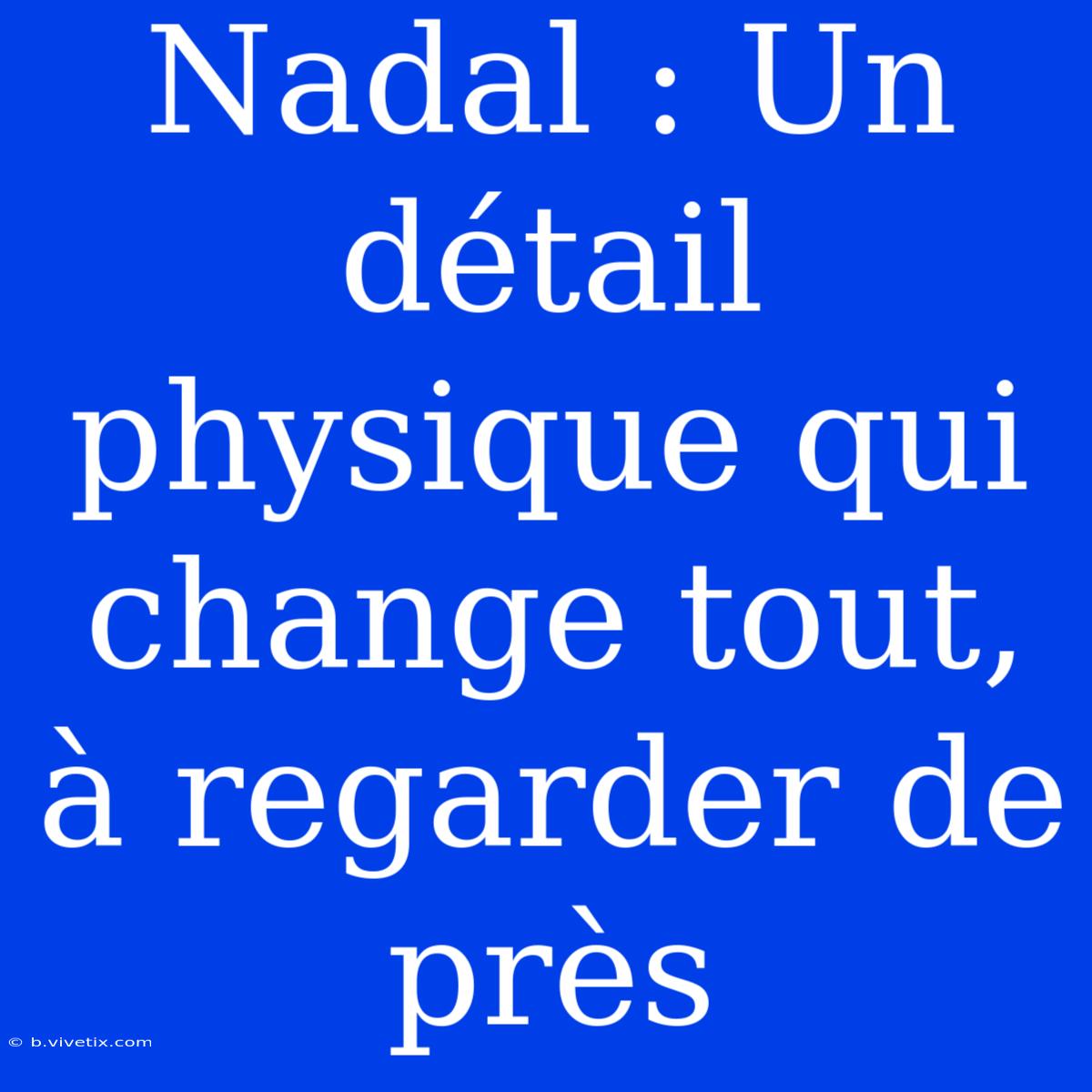 Nadal : Un Détail Physique Qui Change Tout, À Regarder De Près