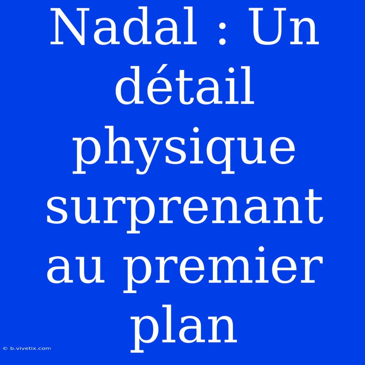 Nadal : Un Détail Physique Surprenant Au Premier Plan