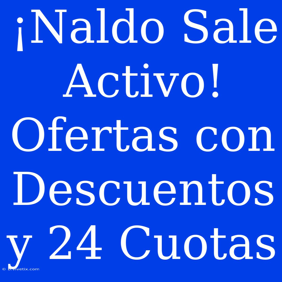 ¡Naldo Sale Activo! Ofertas Con Descuentos Y 24 Cuotas