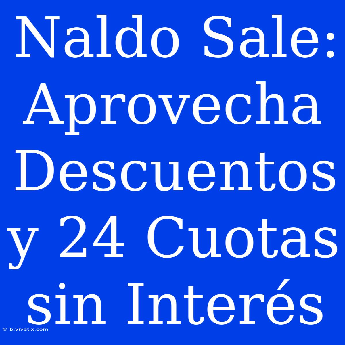 Naldo Sale: Aprovecha Descuentos Y 24 Cuotas Sin Interés