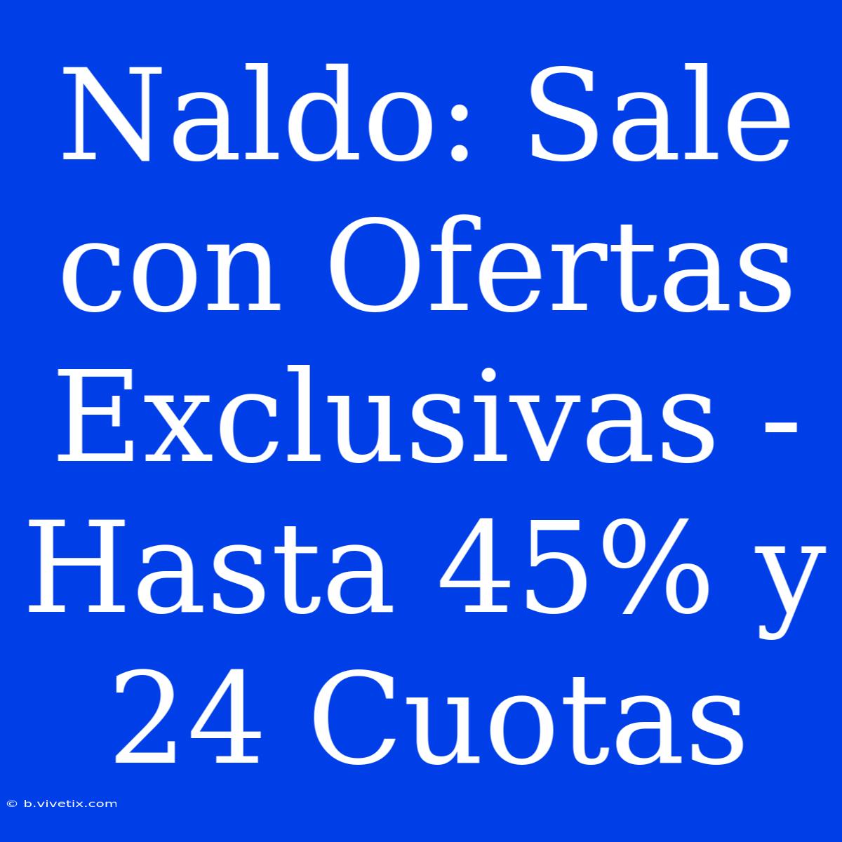 Naldo: Sale Con Ofertas Exclusivas - Hasta 45% Y 24 Cuotas