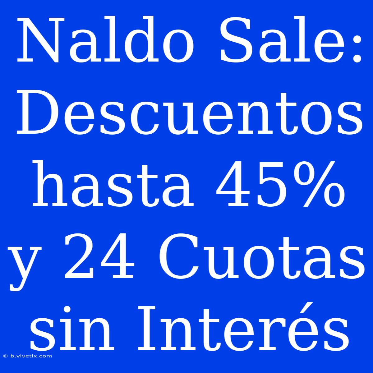 Naldo Sale: Descuentos Hasta 45% Y 24 Cuotas Sin Interés