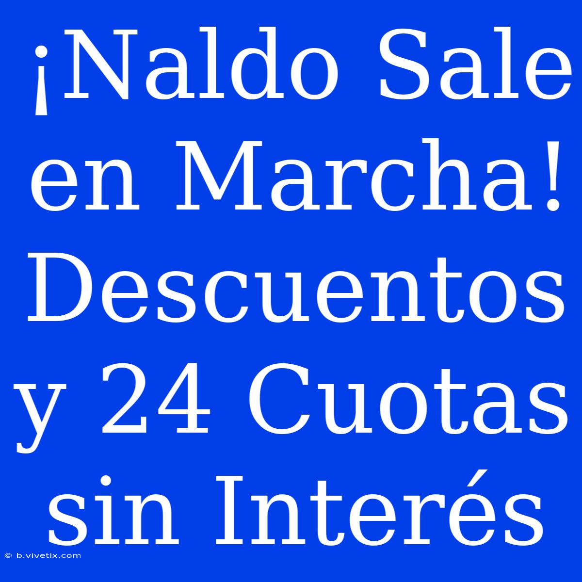 ¡Naldo Sale En Marcha! Descuentos Y 24 Cuotas Sin Interés