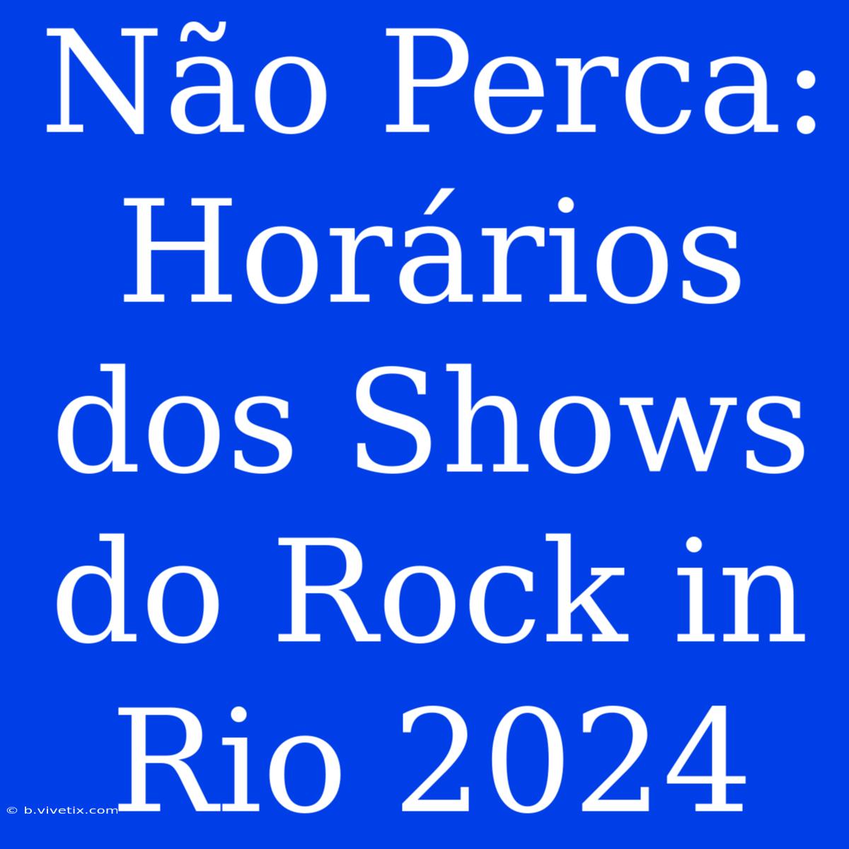 Não Perca: Horários Dos Shows Do Rock In Rio 2024