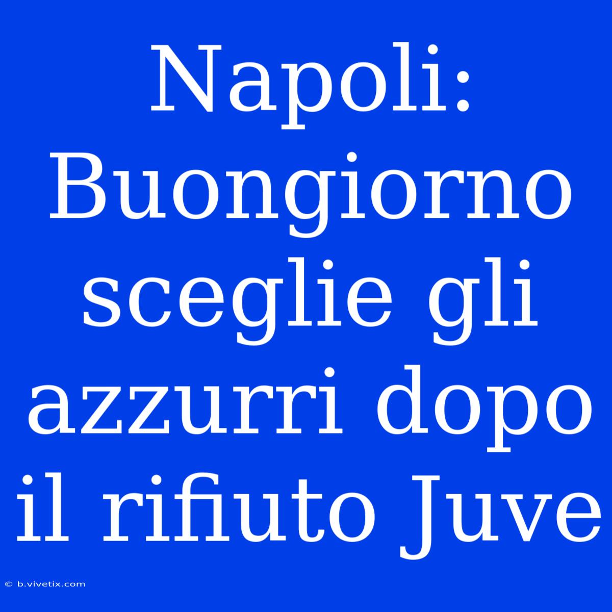 Napoli: Buongiorno Sceglie Gli Azzurri Dopo Il Rifiuto Juve