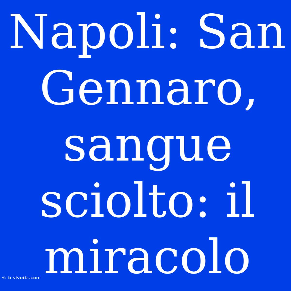 Napoli: San Gennaro, Sangue Sciolto: Il Miracolo 