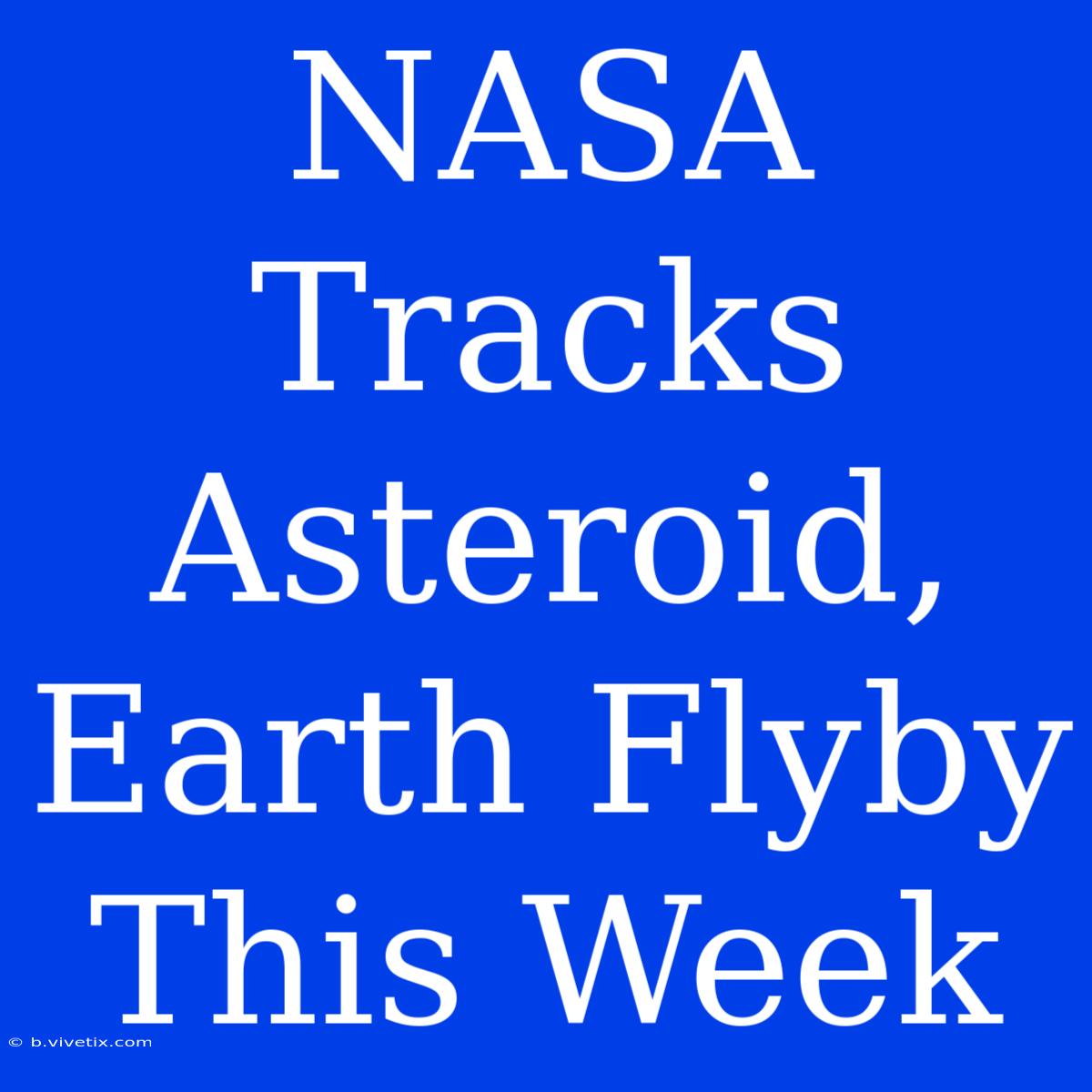 NASA Tracks Asteroid, Earth Flyby This Week 