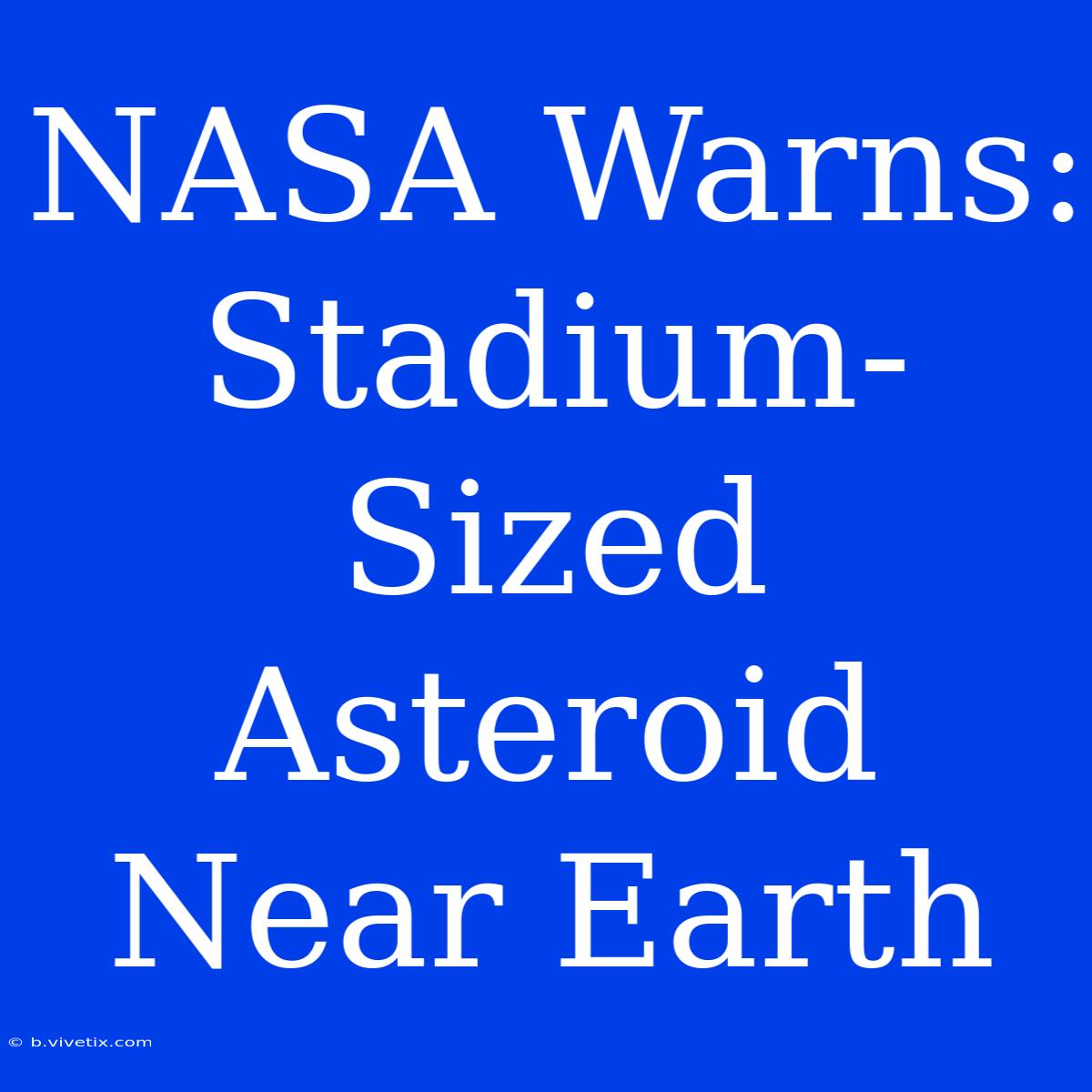 NASA Warns: Stadium-Sized Asteroid Near Earth