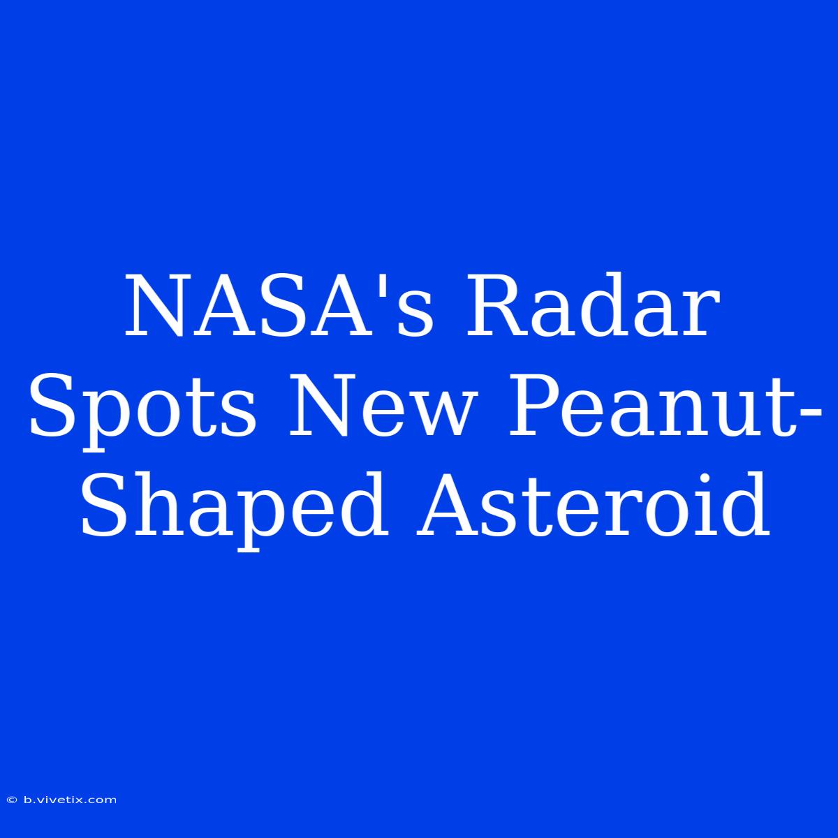 NASA's Radar Spots New Peanut-Shaped Asteroid 