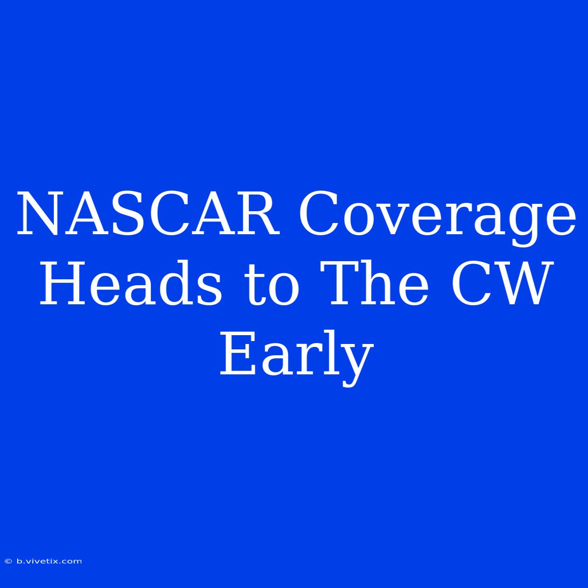 NASCAR Coverage Heads To The CW Early