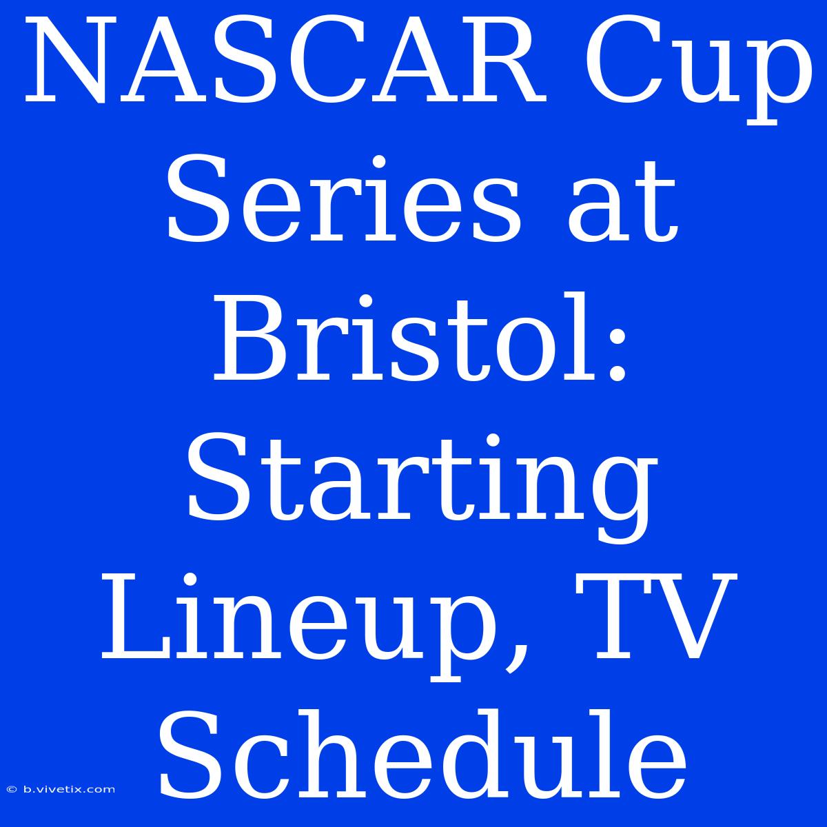 NASCAR Cup Series At Bristol: Starting Lineup, TV Schedule