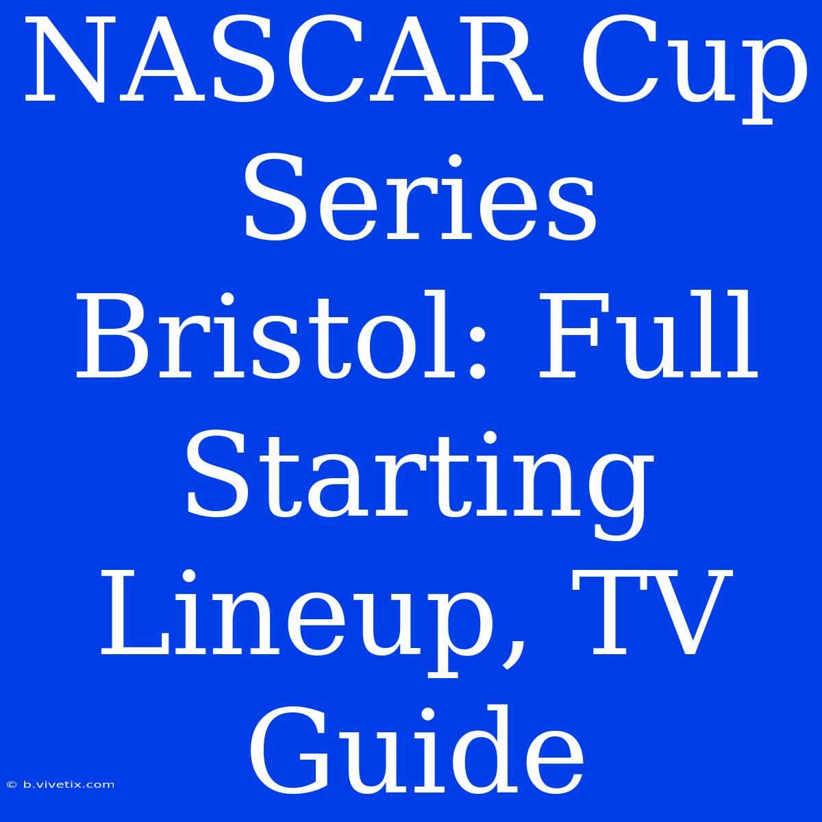 NASCAR Cup Series Bristol: Full Starting Lineup, TV Guide