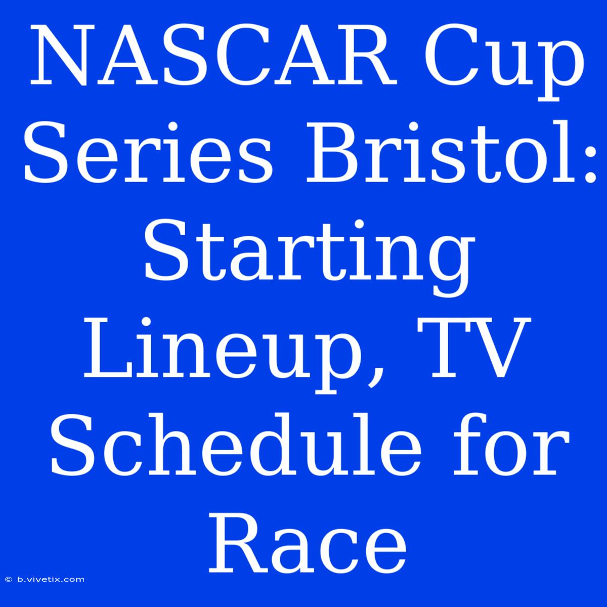 NASCAR Cup Series Bristol: Starting Lineup, TV Schedule For Race