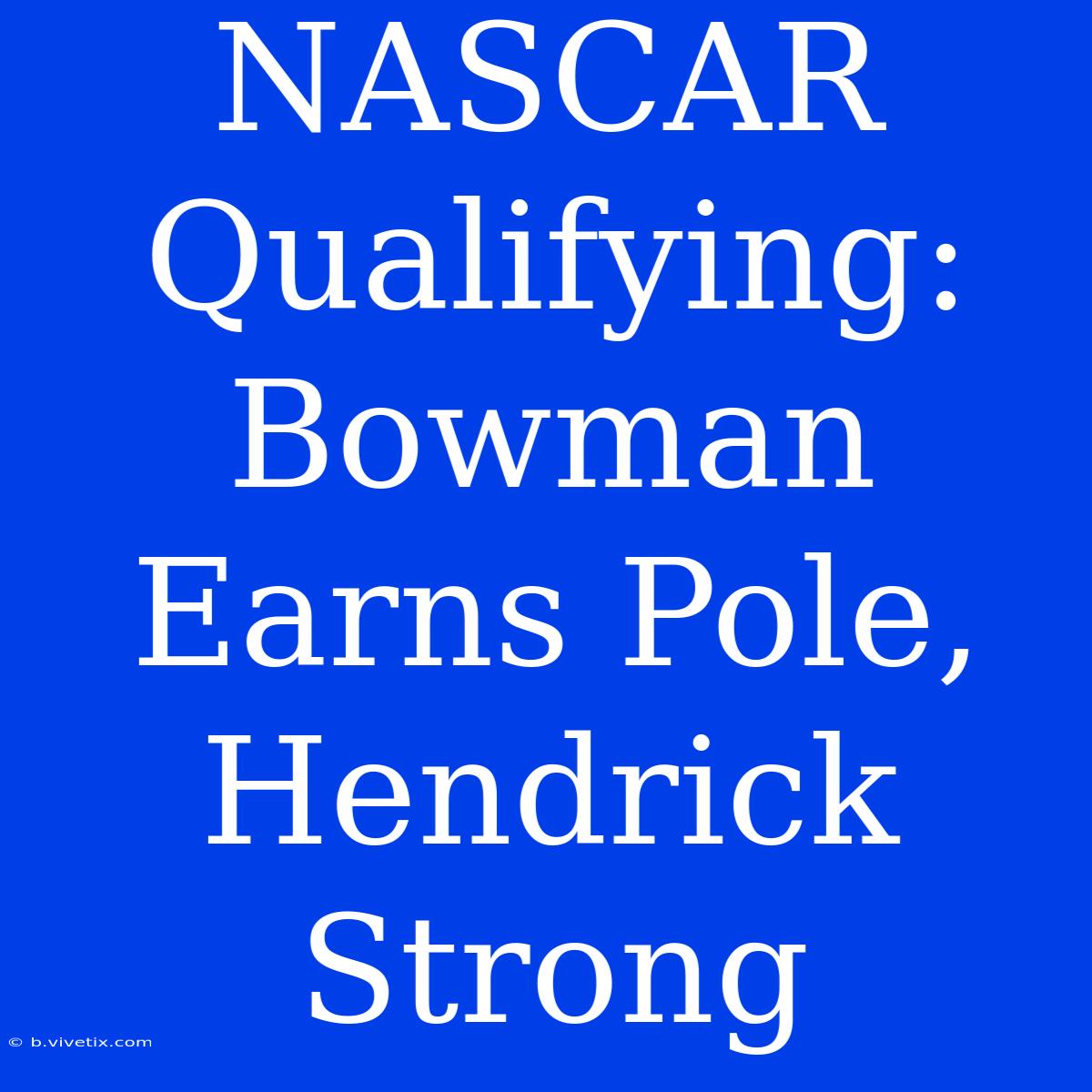 NASCAR Qualifying: Bowman Earns Pole, Hendrick Strong