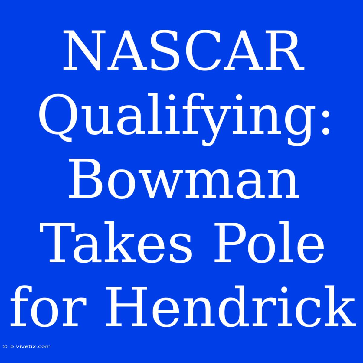 NASCAR Qualifying: Bowman Takes Pole For Hendrick