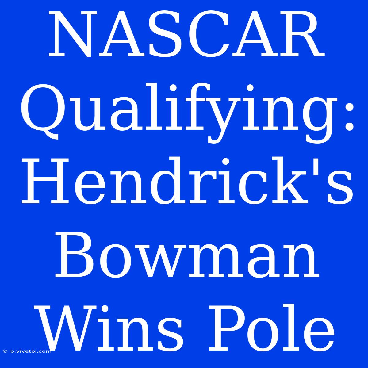 NASCAR Qualifying: Hendrick's Bowman Wins Pole  