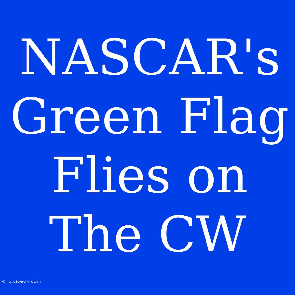 NASCAR's Green Flag Flies On The CW 