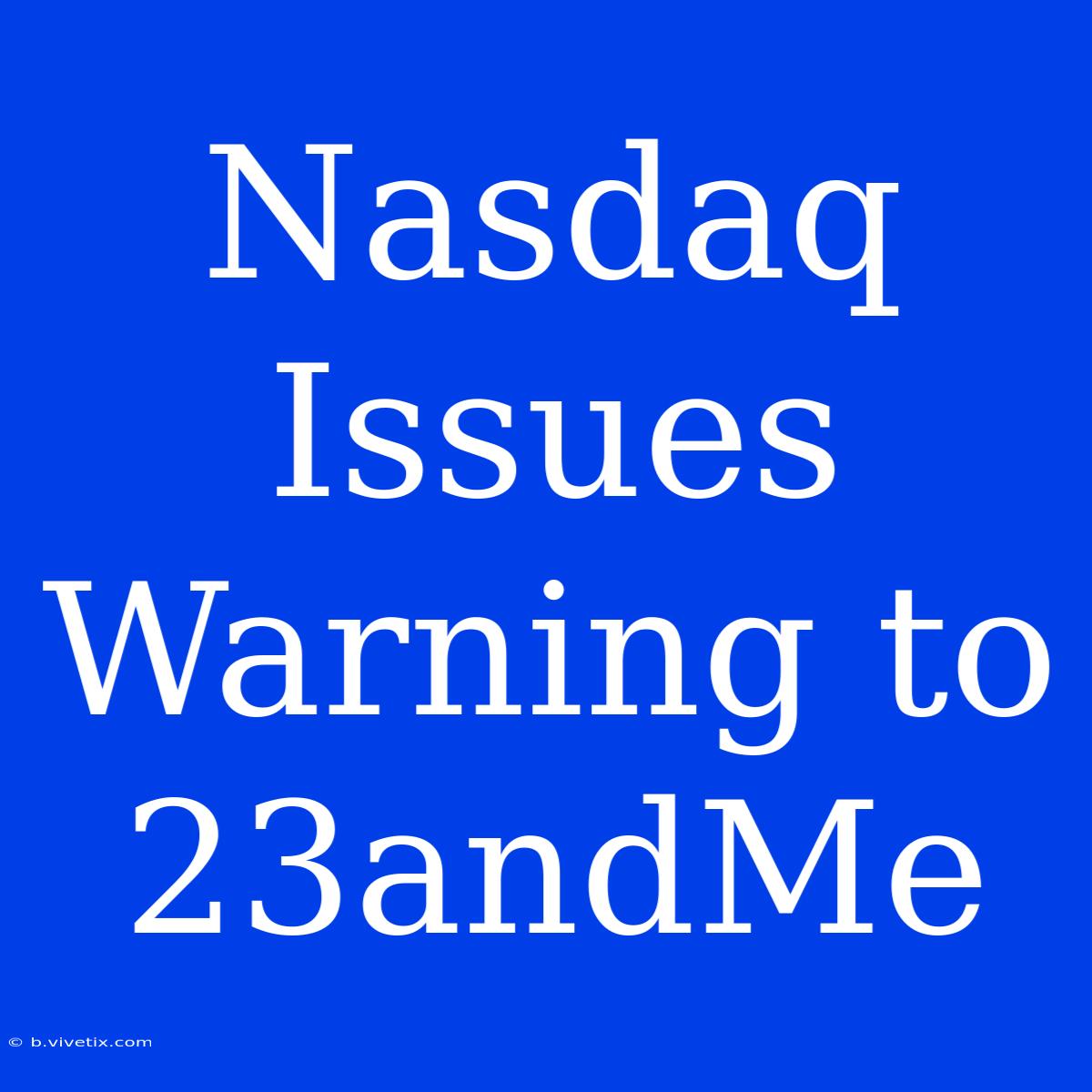 Nasdaq Issues Warning To 23andMe