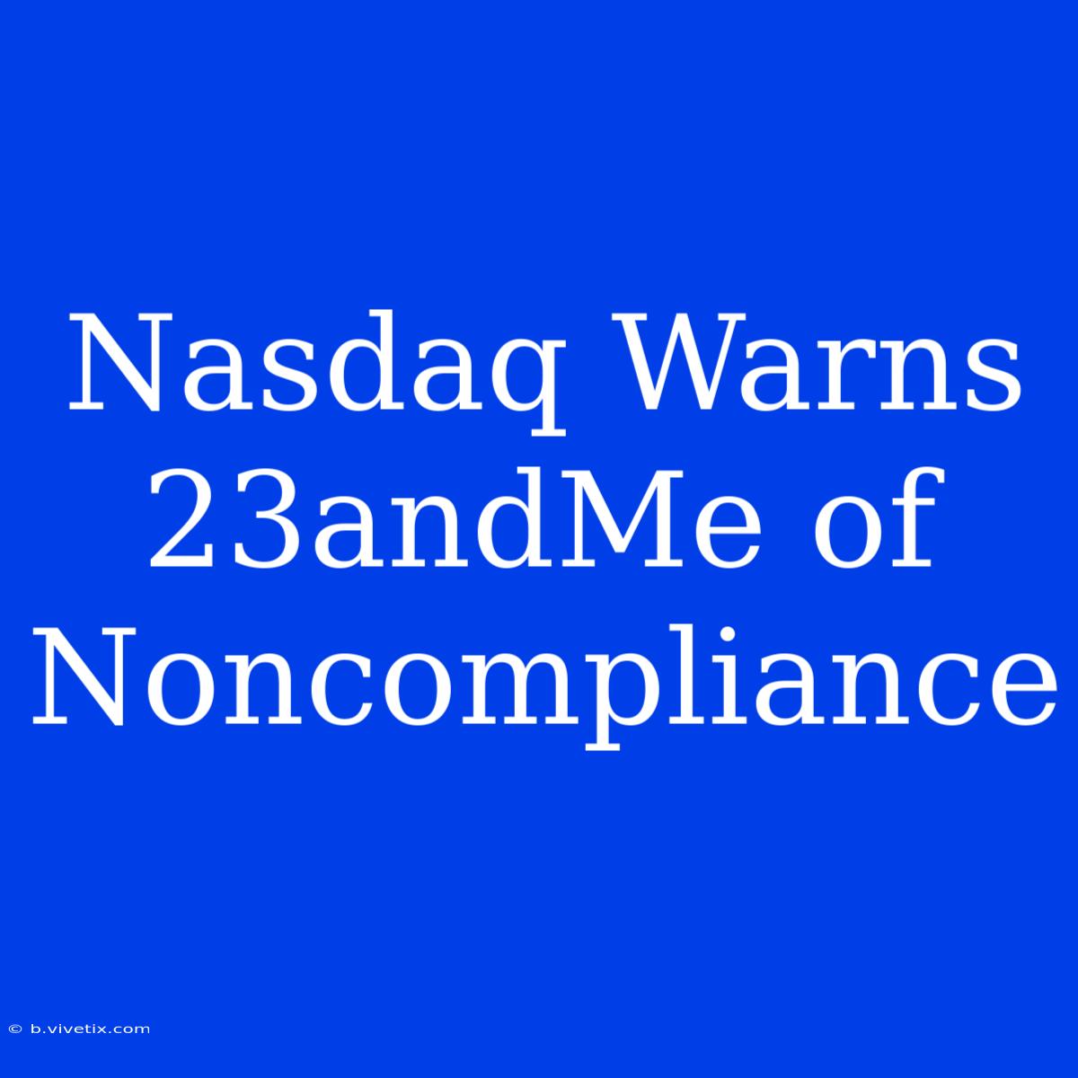 Nasdaq Warns 23andMe Of Noncompliance