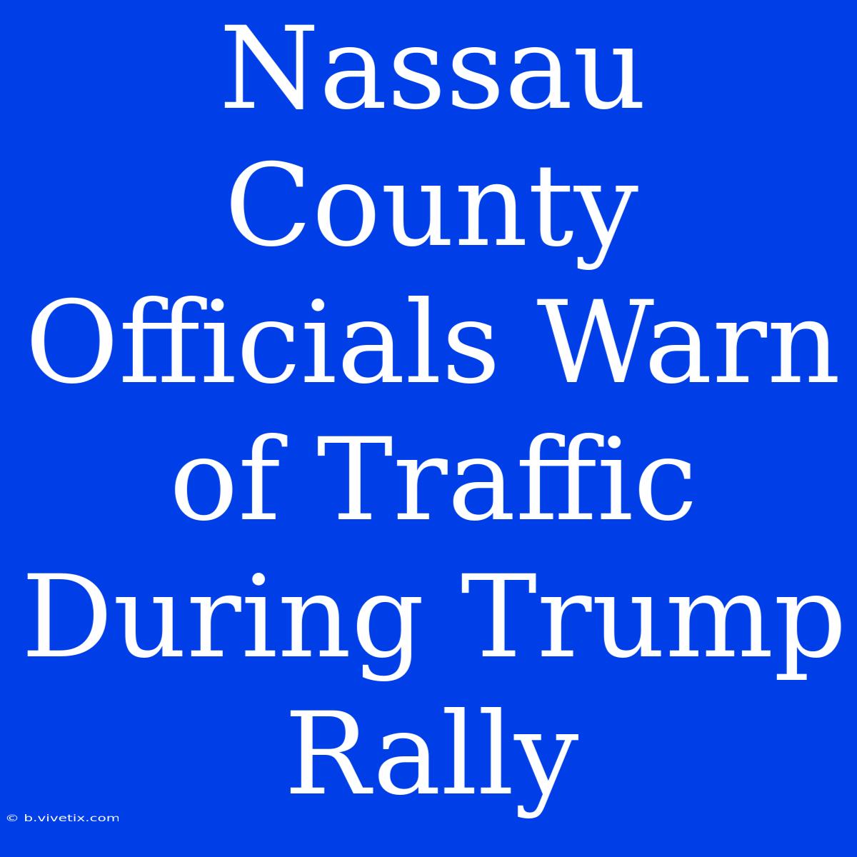 Nassau County Officials Warn Of Traffic During Trump Rally