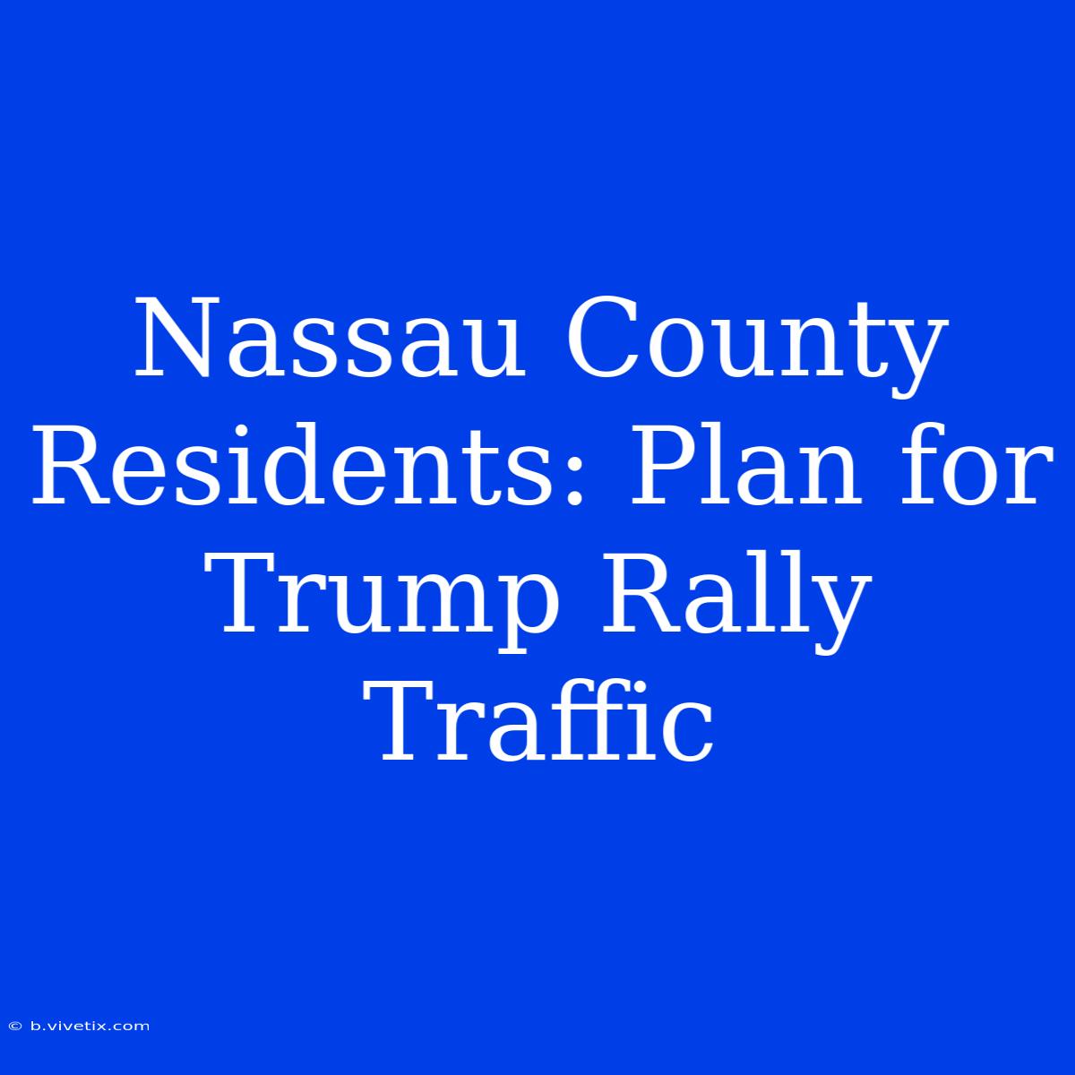 Nassau County Residents: Plan For Trump Rally Traffic 