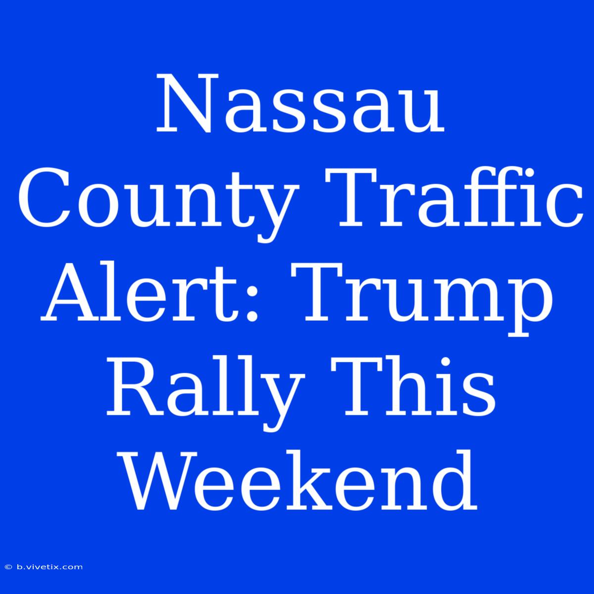 Nassau County Traffic Alert: Trump Rally This Weekend