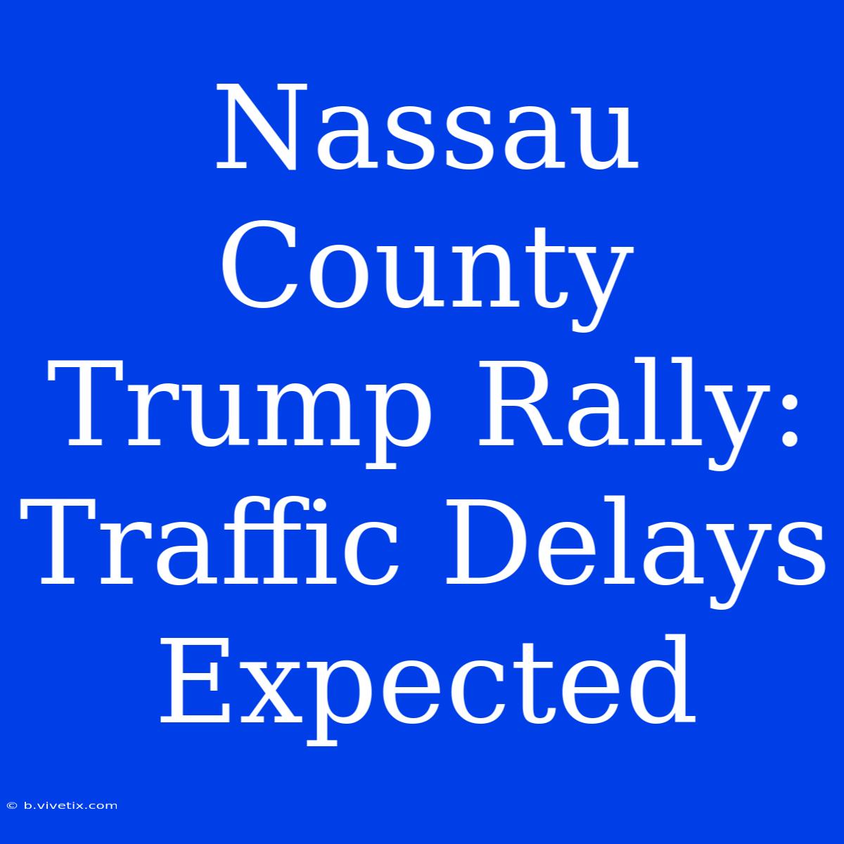 Nassau County Trump Rally: Traffic Delays Expected