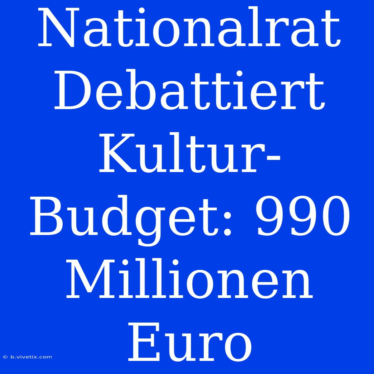 Nationalrat Debattiert Kultur-Budget: 990 Millionen Euro