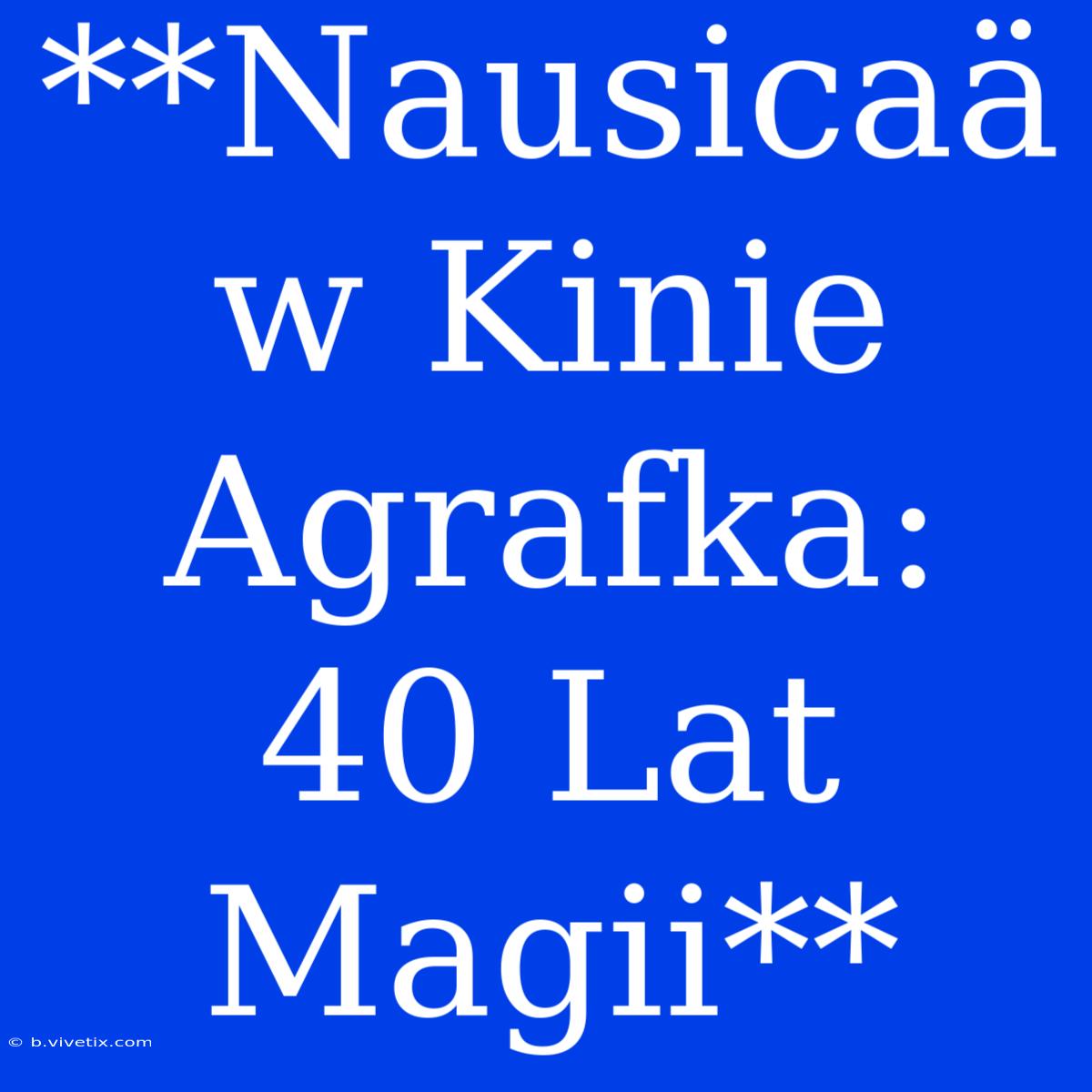 **Nausicaä W Kinie Agrafka: 40 Lat Magii**