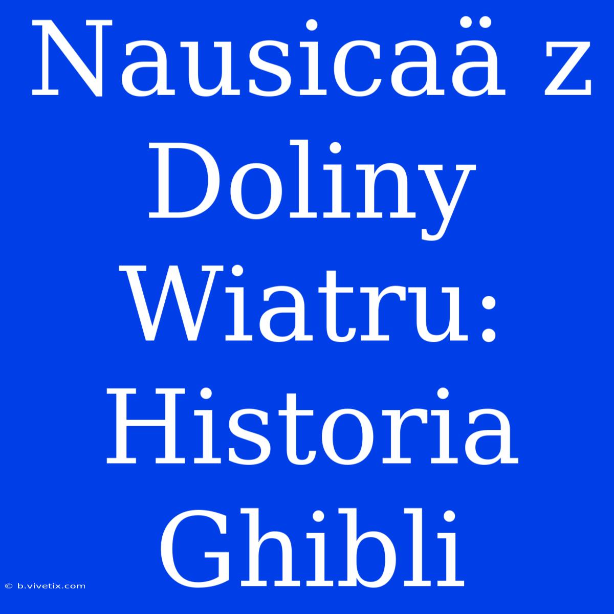 Nausicaä Z Doliny Wiatru: Historia Ghibli