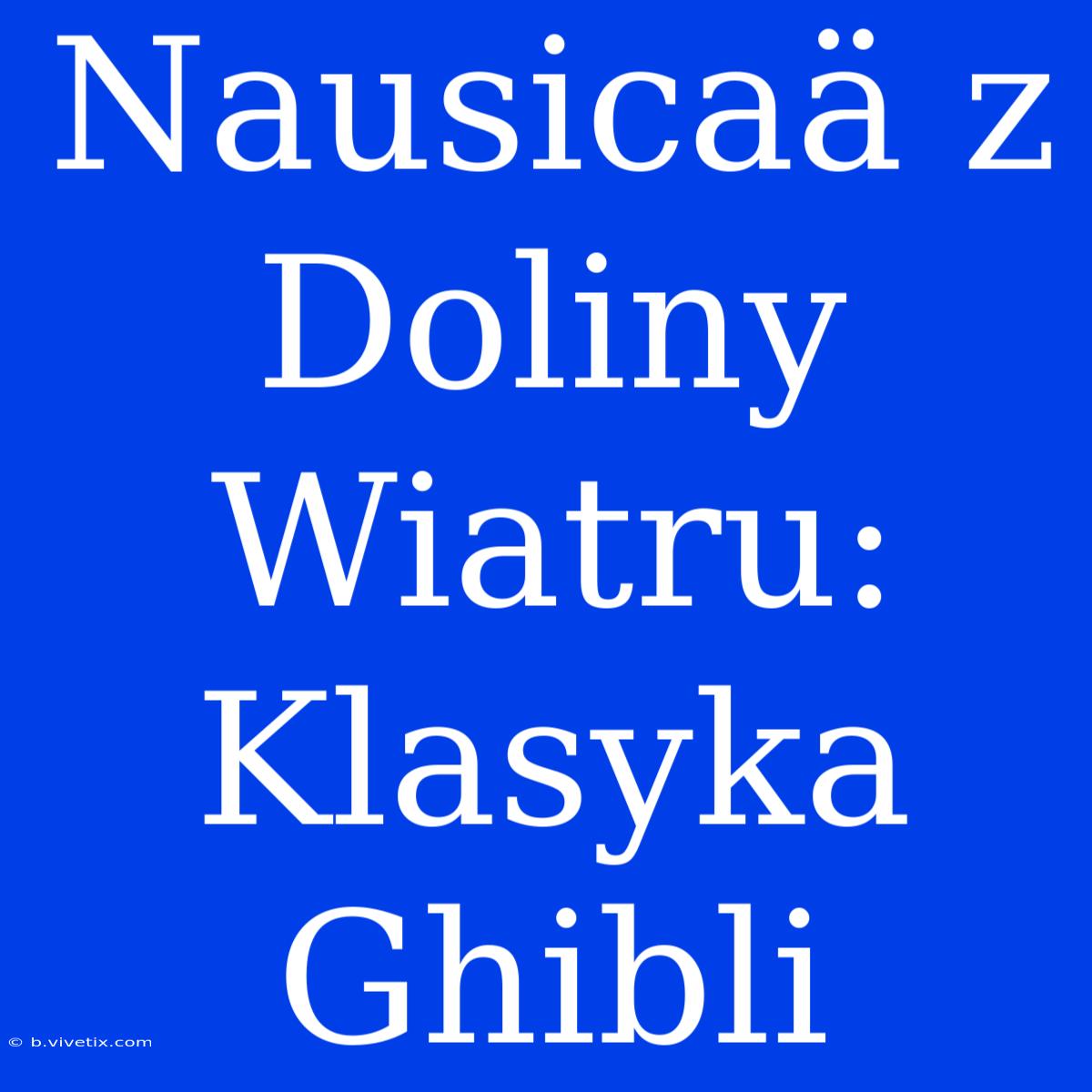 Nausicaä Z Doliny Wiatru: Klasyka Ghibli