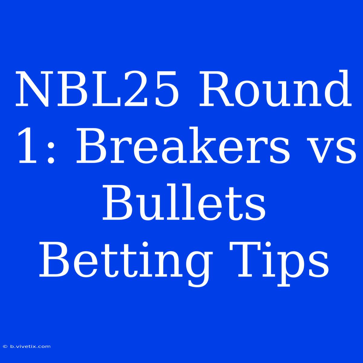 NBL25 Round 1: Breakers Vs Bullets Betting Tips