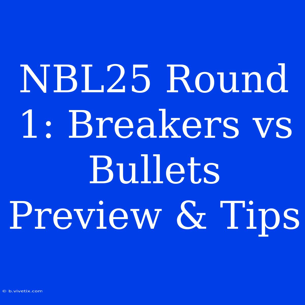 NBL25 Round 1: Breakers Vs Bullets Preview & Tips