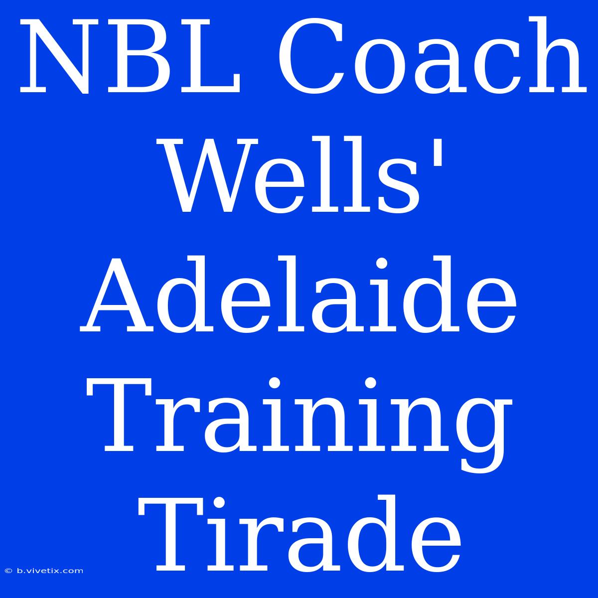 NBL Coach Wells' Adelaide Training Tirade