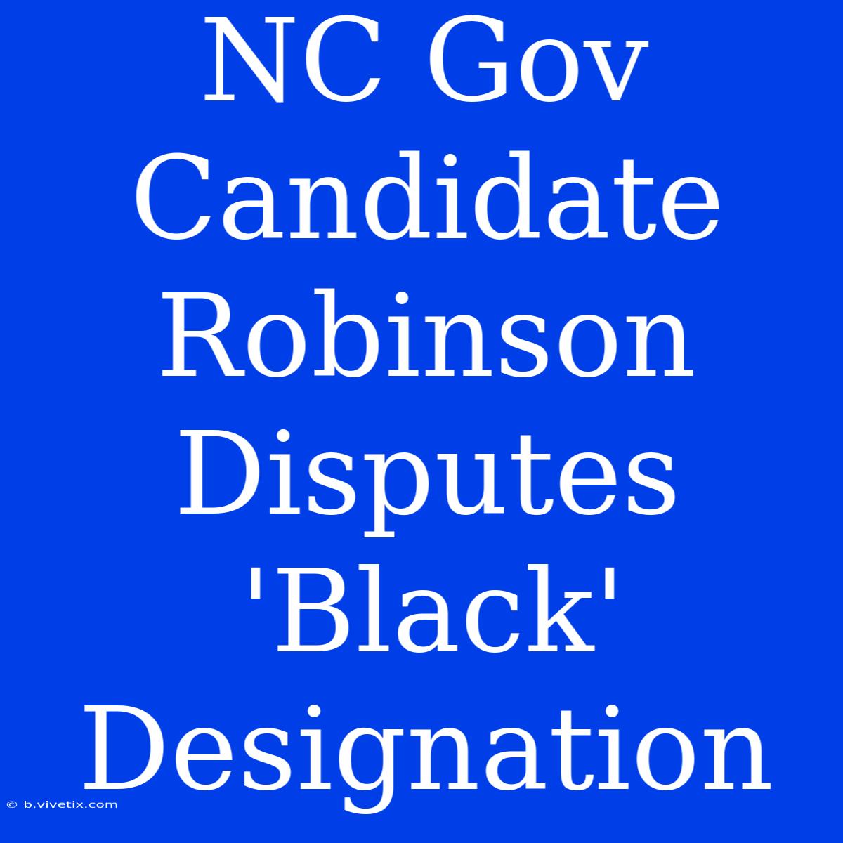 NC Gov Candidate Robinson Disputes 'Black' Designation