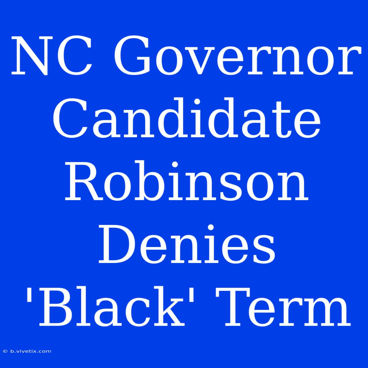 NC Governor Candidate Robinson Denies 'Black' Term