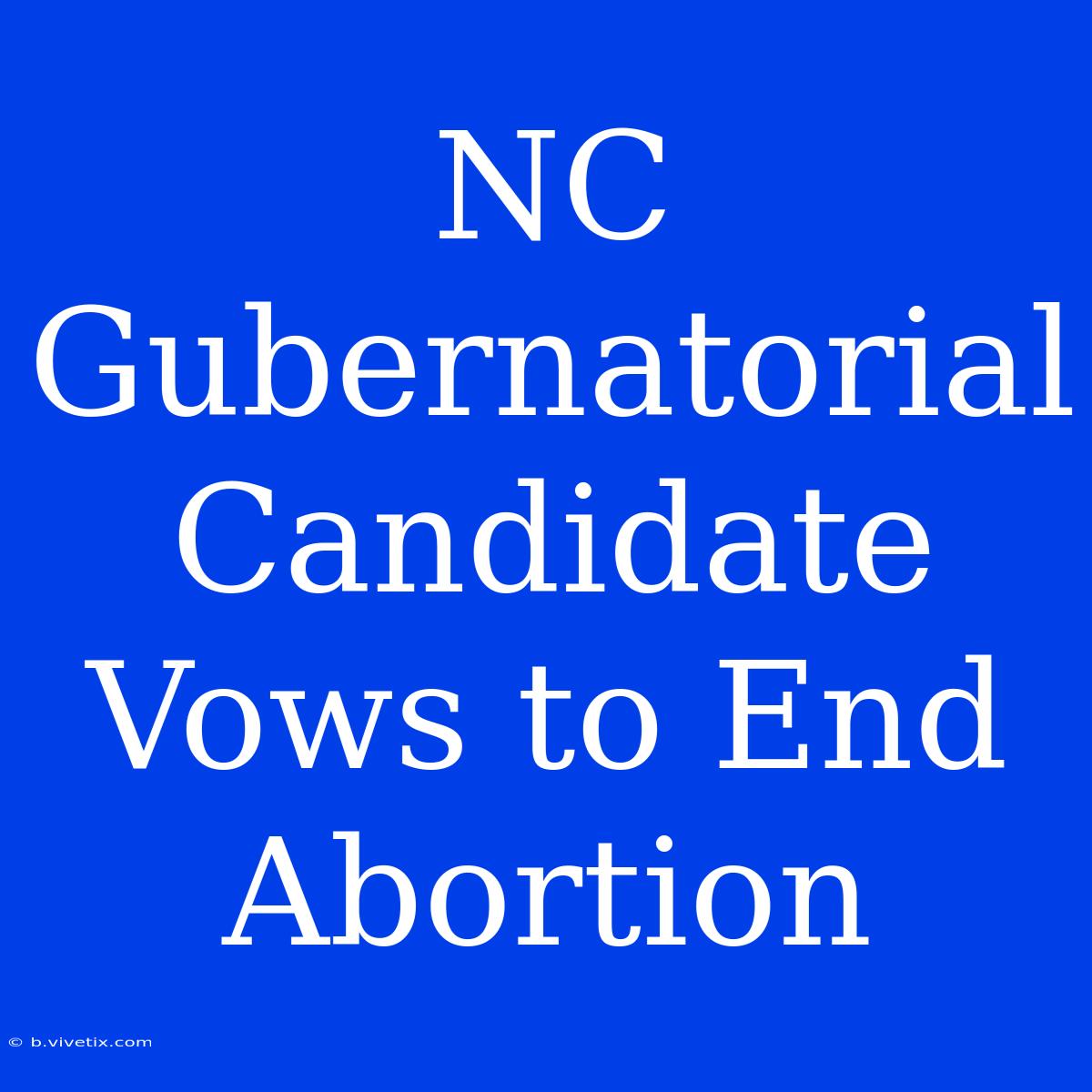 NC Gubernatorial Candidate Vows To End Abortion