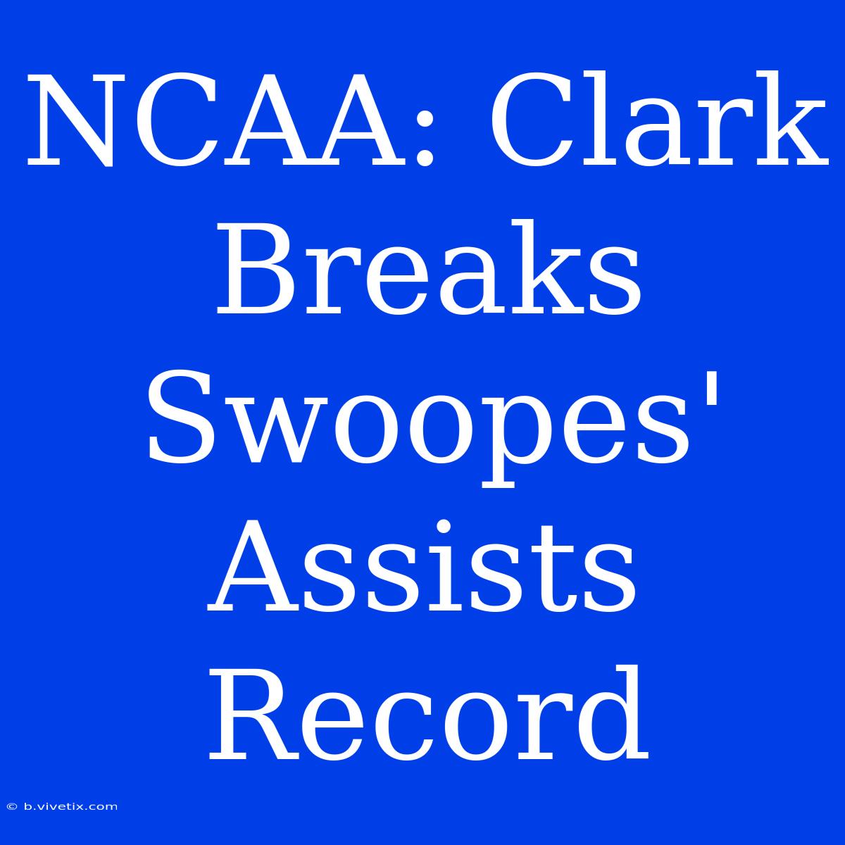 NCAA: Clark Breaks Swoopes' Assists Record