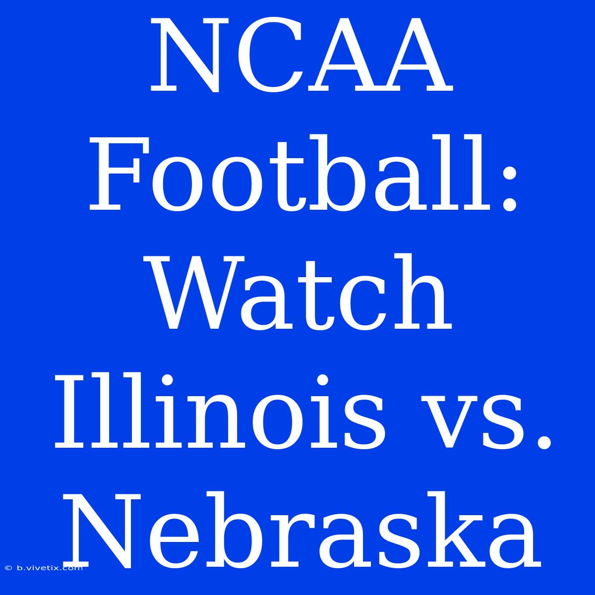 NCAA Football: Watch Illinois Vs. Nebraska