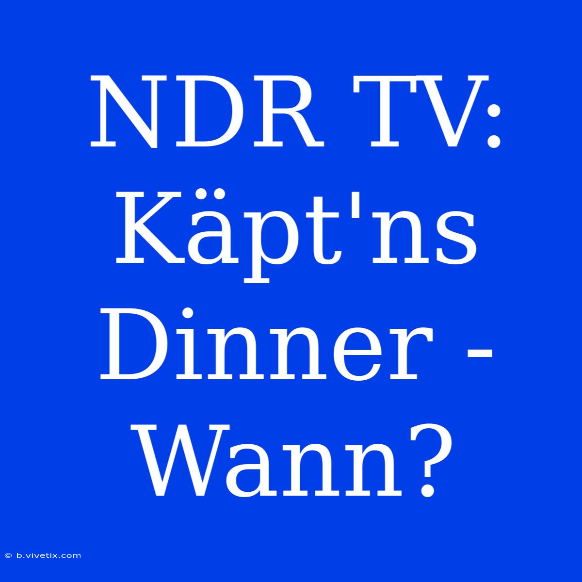 NDR TV: Käpt'ns Dinner - Wann?