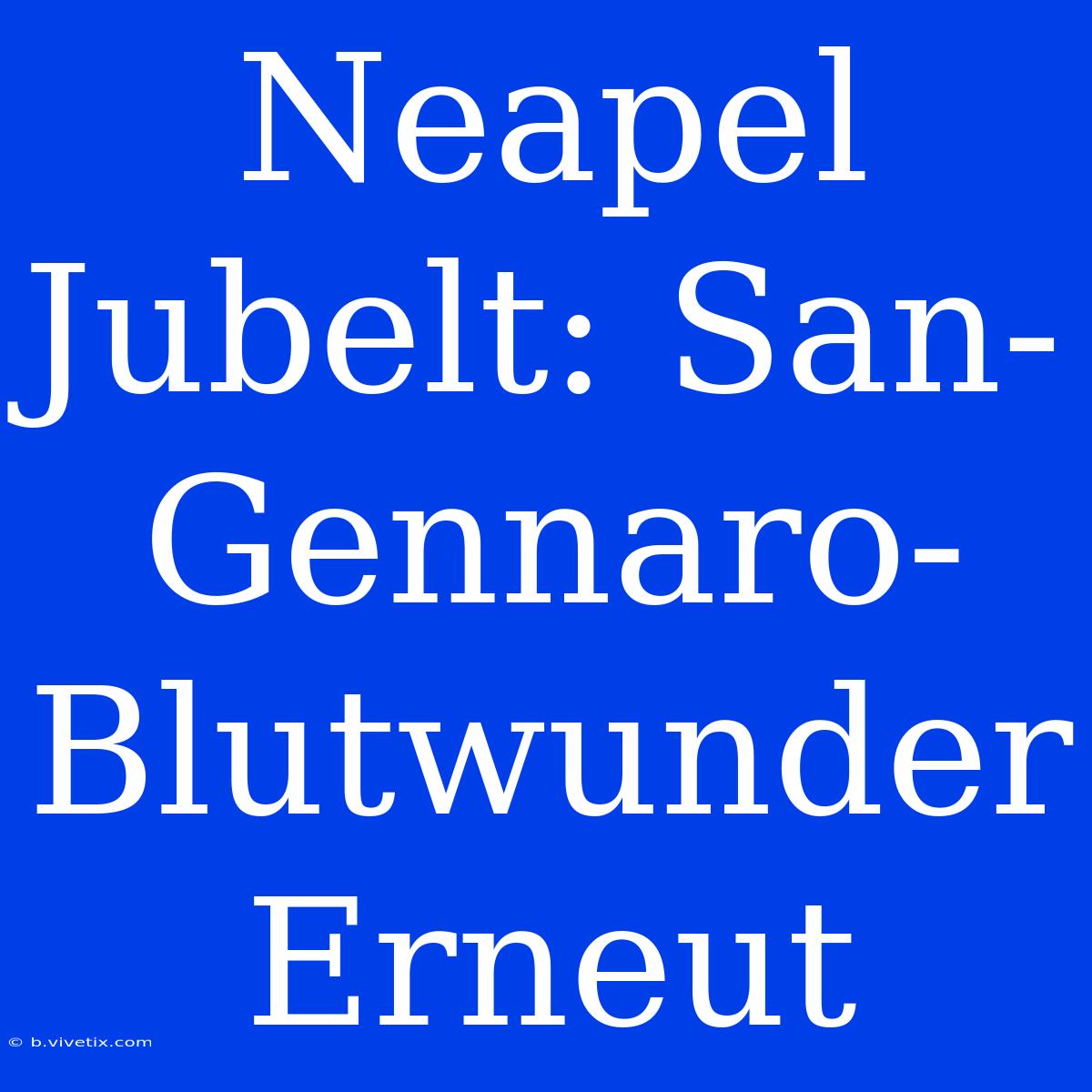 Neapel Jubelt: San-Gennaro-Blutwunder Erneut