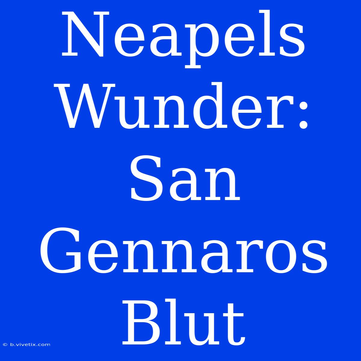 Neapels Wunder: San Gennaros Blut