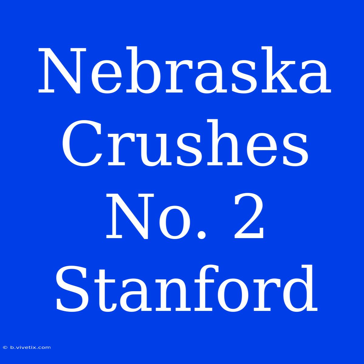 Nebraska Crushes No. 2 Stanford 