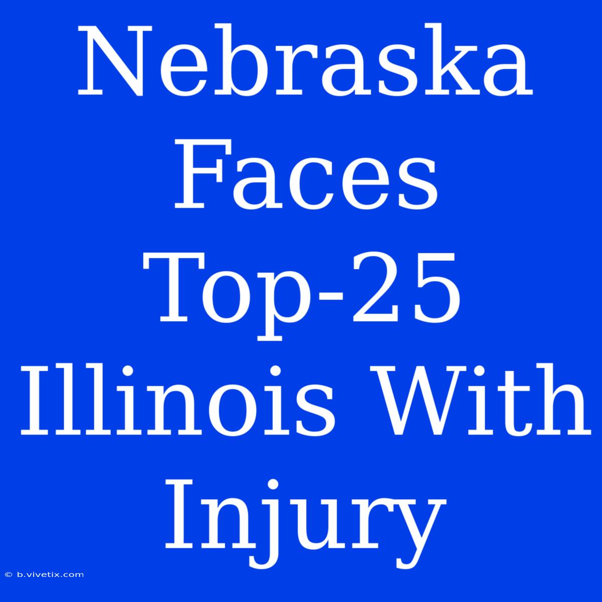 Nebraska Faces Top-25 Illinois With Injury